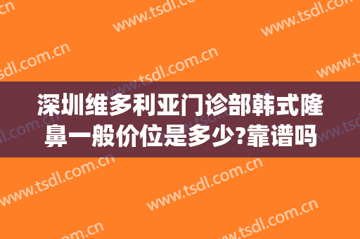 深圳维多利亚门诊部韩式隆鼻一般价位是多少?靠谱吗?(维多利亚整形医院哪个医生好)