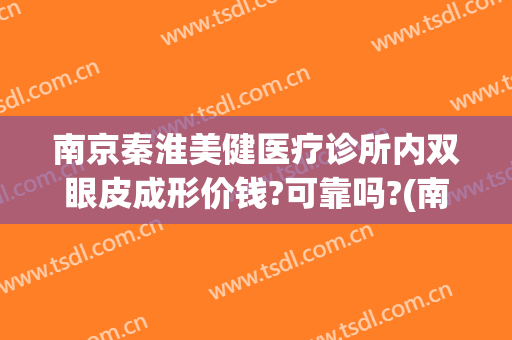 南京秦淮美健医疗诊所内双眼皮成形价钱?可靠吗?(南京哪家做双眼皮整形比较好)