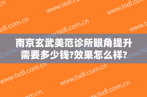 南京玄武美范诊所眼角提升需要多少钱?效果怎么样?