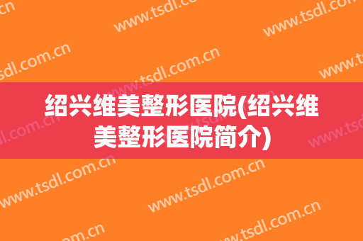 绍兴维美整形医院(绍兴维美整形医院简介)