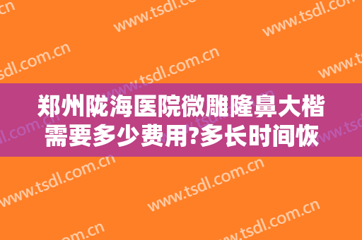 郑州陇海医院微雕隆鼻大楷需要多少费用?多长时间恢复?