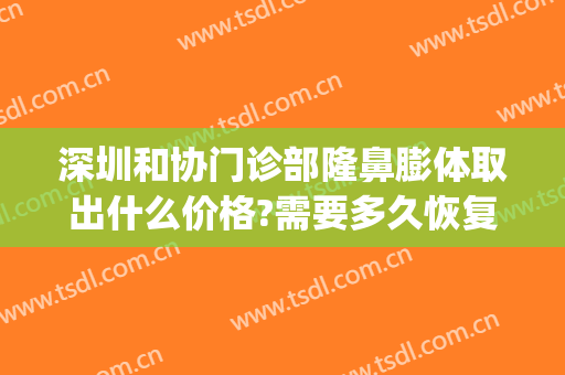 深圳和协门诊部隆鼻膨体取出什么价格?需要多久恢复?(深圳膨体隆鼻价格多少)