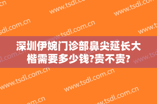 深圳伊婉门诊部鼻尖延长大楷需要多少钱?贵不贵?