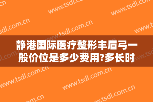 静港国际医疗整形丰眉弓一般价位是多少费用?多长时间恢复?