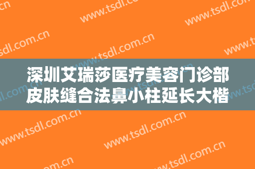 深圳艾瑞莎医疗美容门诊部皮肤缝合法鼻小柱延长大楷需要多少费用?需要多久恢复?