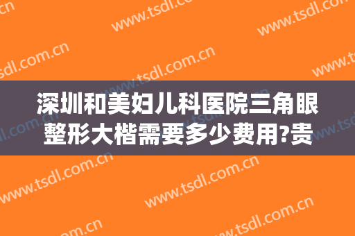 深圳和美妇儿科医院三角眼整形大楷需要多少费用?贵不贵?(深圳医美整形医院排行)
