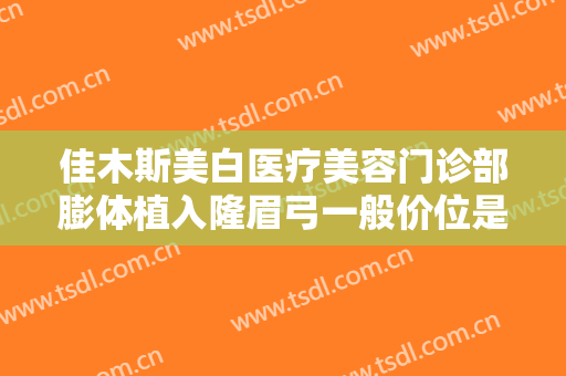 佳木斯美白医疗美容门诊部膨体植入隆眉弓一般价位是多少钱?好不好?