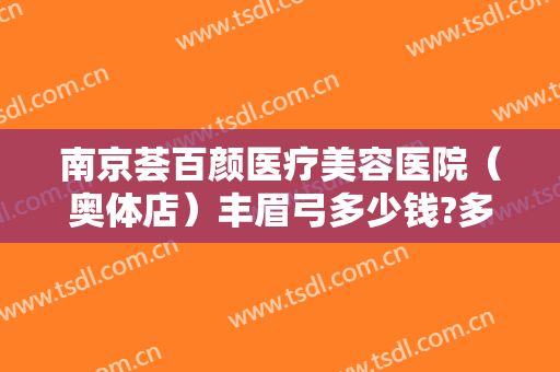 南京荟百颜医疗美容医院（奥体店）丰眉弓多少钱?多长时间恢复?