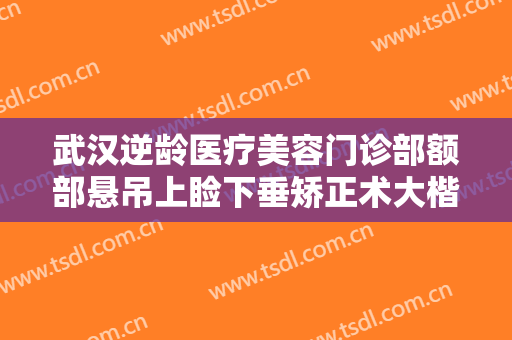 武汉逆龄医疗美容门诊部额部悬吊上睑下垂矫正术大楷需要多少费用?多长时间恢复?