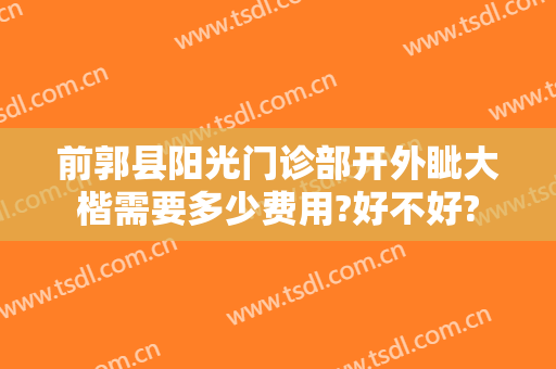 前郭县阳光门诊部开外眦大楷需要多少费用?好不好?