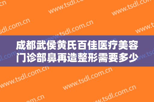 成都武侯黄氏百佳医疗美容门诊部鼻再造整形需要多少费用?贵不贵?