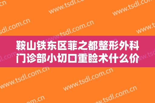 鞍山铁东区菲之都整形外科门诊部小切口重睑术什么价格?多长时间恢复?