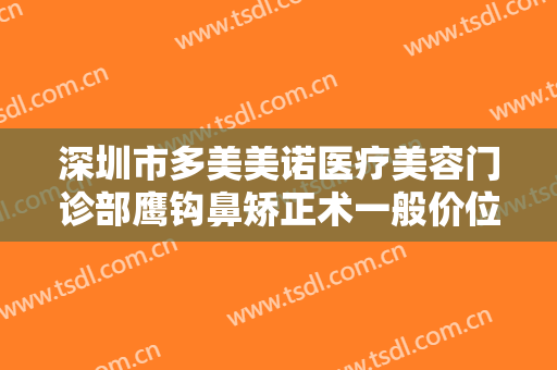 深圳市多美美诺医疗美容门诊部鹰钩鼻矫正术一般价位是多少钱?有哪些优势?