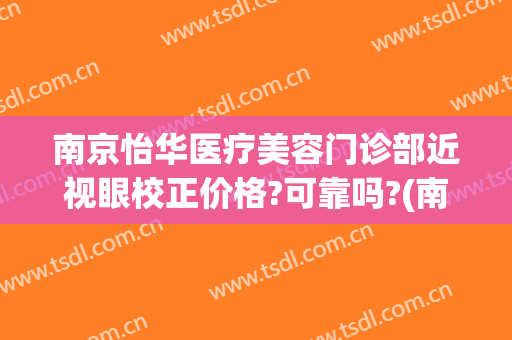 南京怡华医疗美容门诊部近视眼校正价格?可靠吗?(南京怡华整容医院)