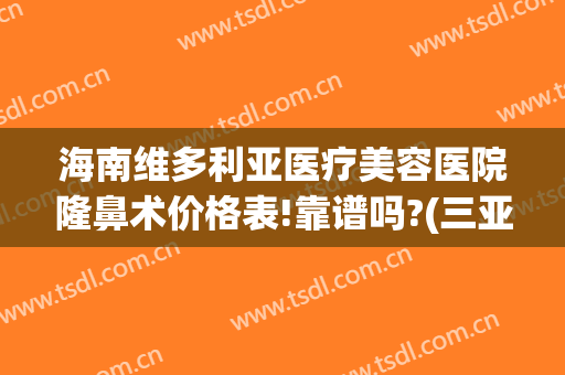 海南维多利亚医疗美容医院隆鼻术价格表!靠谱吗?(三亚维多利亚医疗美容)