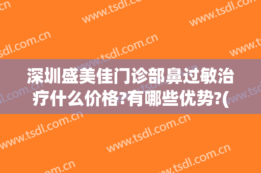 深圳盛美佳门诊部鼻过敏治疗什么价格?有哪些优势?(深圳医佳美医疗美容门诊部电话)