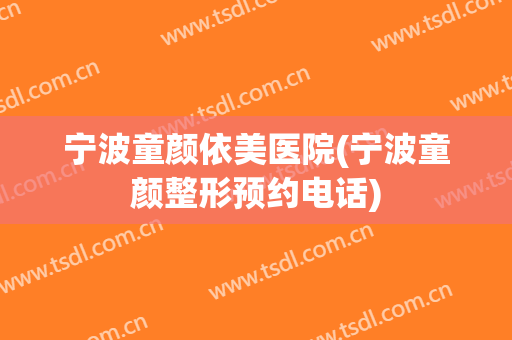 宁波童颜依美医院(宁波童颜整形预约电话)