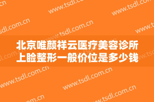北京唯颜祥云医疗美容诊所上睑整形一般价位是多少钱?多长时间恢复?