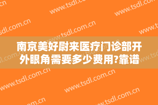 南京美好尉来医疗门诊部开外眼角需要多少费用?靠谱吗?