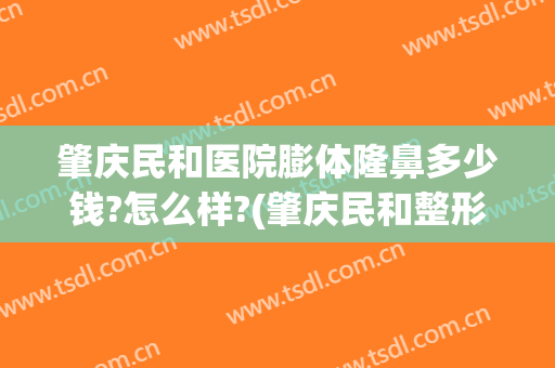 肇庆民和医院膨体隆鼻多少钱?怎么样?(肇庆民和整形医院电话)