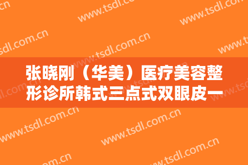 张晓刚（华美）医疗美容整形诊所韩式三点式双眼皮一般价位是多少?需要多久恢复?