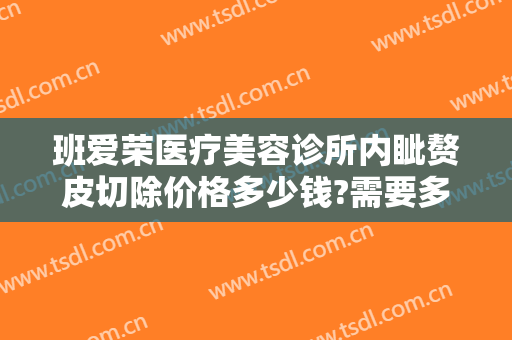 班爱荣医疗美容诊所内眦赘皮切除价格多少钱?需要多久恢复?