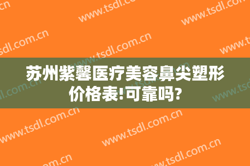 苏州紫馨医疗美容鼻尖塑形价格表!可靠吗?