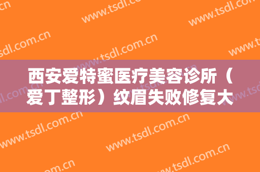 西安爱特蜜医疗美容诊所（爱丁整形）纹眉失败修复大楷需要多少费用?需要多久恢复?