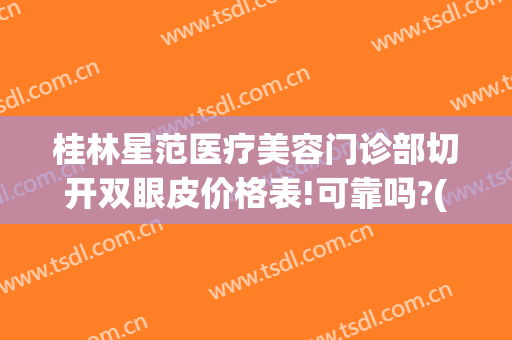 桂林星范医疗美容门诊部切开双眼皮价格表!可靠吗?(桂林双眼皮手术)