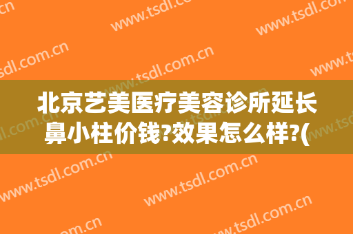 北京艺美医疗美容诊所延长鼻小柱价钱?效果怎么样?(北京艺美医疗整形美容医院)