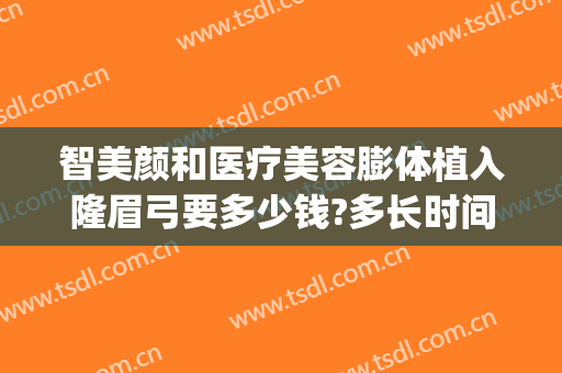 智美颜和医疗美容膨体植入隆眉弓要多少钱?多长时间恢复?(假体眉弓手术要多少钱)
