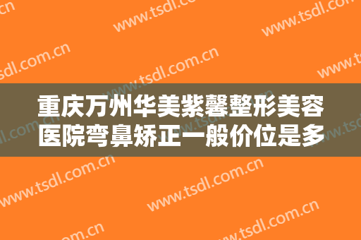 重庆万州华美紫馨整形美容医院弯鼻矫正一般价位是多少钱?多长时间恢复?