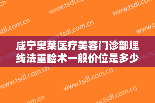 咸宁奥莱医疗美容门诊部埋线法重睑术一般价位是多少费用?效果怎么样?