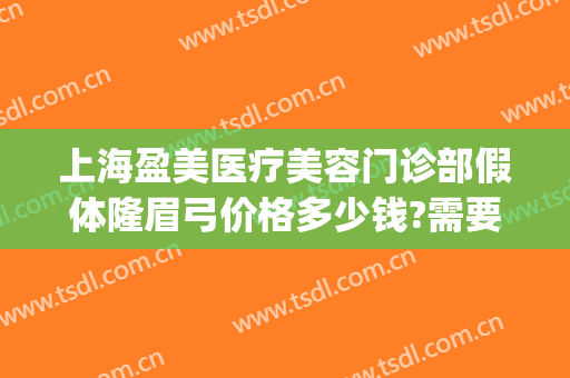 上海盈美医疗美容门诊部假体隆眉弓价格多少钱?需要多久恢复?(盈美美容医院)