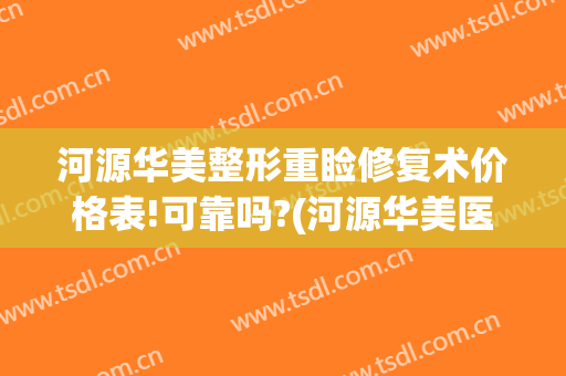 河源华美整形重睑修复术价格表!可靠吗?(河源华美医疗美容)