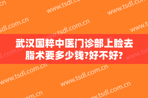 武汉国粹中医门诊部上睑去脂术要多少钱?好不好?