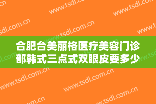 合肥台美丽格医疗美容门诊部韩式三点式双眼皮要多少钱?多长时间恢复?