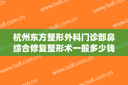 杭州东方整形外科门诊部鼻综合修复整形术一般多少钱?好不好?(杭州 整形外科)