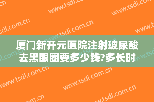 厦门新开元医院注射玻尿酸去黑眼圈要多少钱?多长时间恢复?