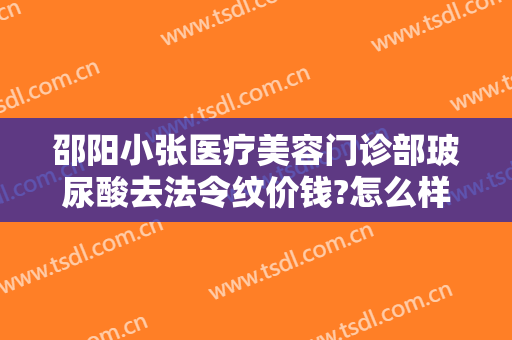 邵阳小张医疗美容门诊部玻尿酸去法令纹价钱?怎么样?