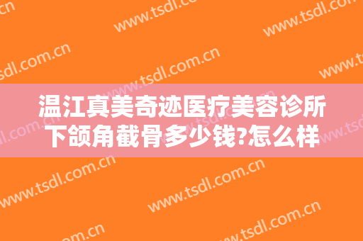 温江真美奇迹医疗美容诊所下颌角截骨多少钱?怎么样?