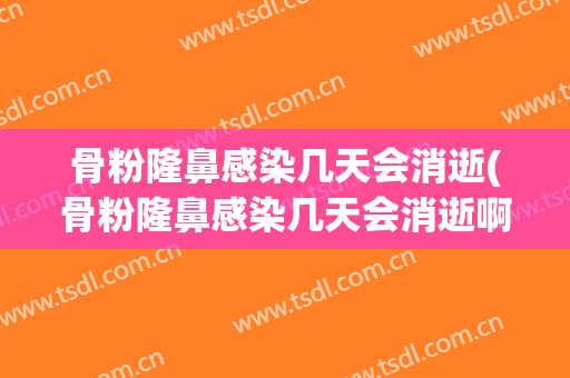 骨粉隆鼻感染几天会消逝(骨粉隆鼻感染几天会消逝啊)