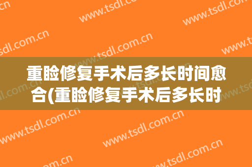 重睑修复手术后多长时间愈合(重睑修复手术后多长时间愈合好)