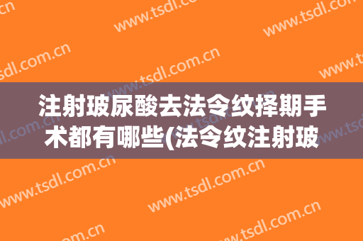 注射玻尿酸去法令纹择期手术都有哪些(法令纹注射玻尿酸后注意事项)
