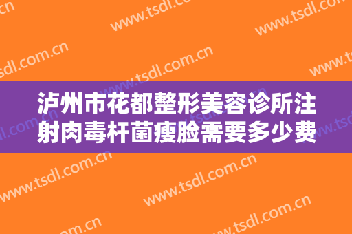 泸州市花都整形美容诊所注射肉毒杆菌瘦脸需要多少费用?怎么样?