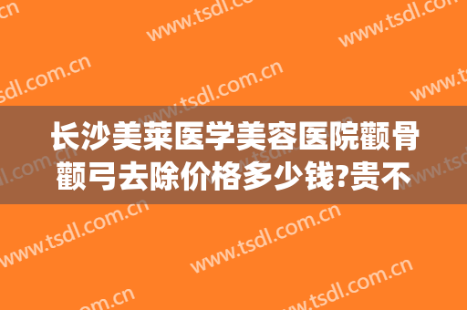 长沙美莱医学美容医院颧骨颧弓去除价格多少钱?贵不贵?(颧骨整容费用)