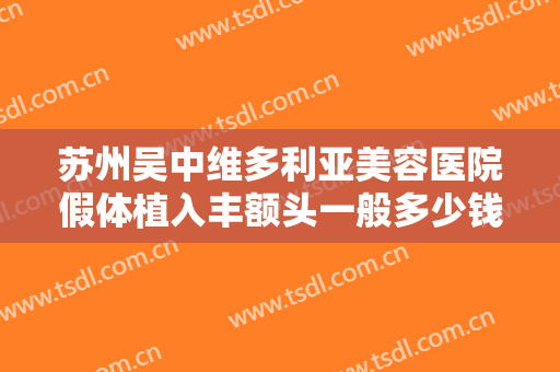 苏州吴中维多利亚美容医院假体植入丰额头一般多少钱?多长时间恢复?