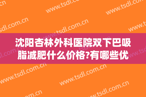 沈阳杏林外科医院双下巴吸脂减肥什么价格?有哪些优势?(沈阳吸脂医生排行)