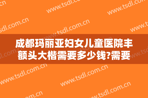 成都玛丽亚妇女儿童医院丰额头大楷需要多少钱?需要多久恢复?
