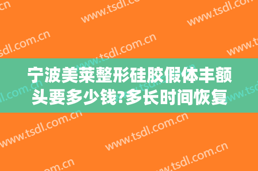 宁波美莱整形硅胶假体丰额头要多少钱?多长时间恢复?(硅胶假体下巴一般多少钱)